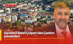 Gazeteci Bahri Çolpan'dan Çankırı izlenimleri