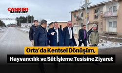 Çankırı, Orta’da Kentsel Dönüşüm, Hayvancılık ve Süt İşleme Tesisine Ziyaret