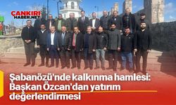 Şabanözü'nde kalkınma hamlesi: Başkan Özcan'dan yatırım değerlendirmesi