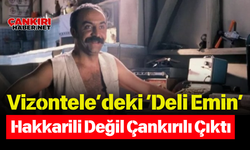 Vizontele’deki ‘Deli Emin’ Hakkarili Değil Çankırılı Çıktı