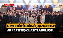 Ahmet Büyükgümüş Çankırı’da: AK Parti Teşkilatıyla buluştu!