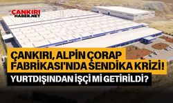 Çankırı, Alpin Çorap Fabrikası'nda sendika krizi! Yurtdışından işçi mi getirildi?