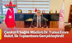 Çankırı İl Sağlık Müdürü Dr. Yunus Emre Bulut, İlk Toplantısını Gerçekleştirdi!