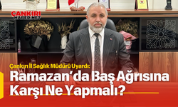 Çankırı İl Sağlık Müdürü Uyardı: Ramazan’da Baş Ağrısına Karşı Ne Yapmalı?