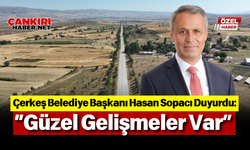 Çerkeş Belediye Başkanı Hasan Sopacı Duyurdu: “Güzel Gelişmeler Var”