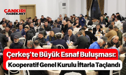 Çerkeş’te Büyük Esnaf Buluşması: Kooperatif Genel Kurulu İftarla Taçlandı