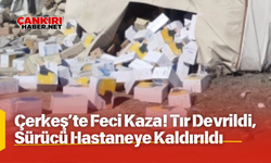 Çankırı, Çerkeş’te Feci Kaza! Tır Devrildi, Sürücü Hastaneye Kaldırıldı