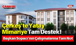 Çerkeş’te Yatay Mimariye Tam Destek! Başkan Sopacı’nın Çalışmalarına Tam Not