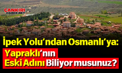 İpek Yolu’ndan Osmanlı’ya: Yapraklı’nın Eski Adını Biliyor musunuz?