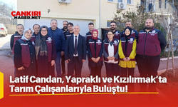 Latif Candan, Yapraklı ve Kızılırmak’ta Tarım Çalışanlarıyla Buluştu!