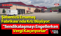 Şabanözü Ernamaş Fabrikası’nda Kriz Büyüyor: “Sendikalaşmayı Engellerken Vergi Kaçırıyorlar”