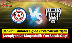 Çankırı 1. Amatör Lig’de Zirve Yarışı Kızıştı! Şampiyonluk Maçında İlk Yarı Sessiz Geçti