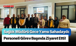 Sağlık Müdürü Gece Yarısı Sahadaydı: Personeli Görev Başında Ziyaret Etti!