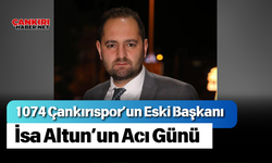 1074 Çankırıspor’un Eski Başkanı İsa Altun’un Acı Günü