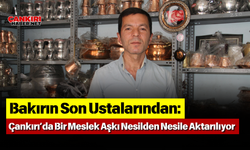 Bakırın Son Ustalarından: Çankırı’da Bir Meslek Aşkı Nesilden Nesile Aktarılıyor