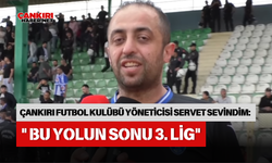 ÇANKIRI FUTBOL KULÜBÜ YÖNETİCİSİ SERVET SEVİNDİM: " BU YOLUN SONU 3. LİG"