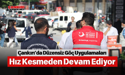 Çankırı’da Düzensiz Göç Uygulamaları Hız Kesmeden Devam Ediyor