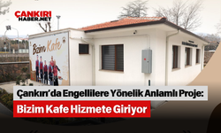 Çankırı’da Engellilere Yönelik Anlamlı Proje: Bizim Kafe Hizmete Giriyor