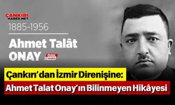 Çankırı’dan İzmir Direnişine: Ahmet Talat Onay’ın Bilinmeyen Hikâyesi
