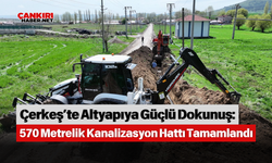 Çerkeş’te Altyapıya Güçlü Dokunuş: 570 Metrelik Kanalizasyon Hattı Tamamlandı