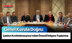 Genel Kurula Doğru: Çankırı Konfederasyonu’ndan Önemli İstişare Toplantısı