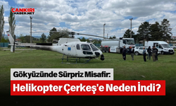 Gökyüzünde Sürpriz Misafir: Helikopter Çerkeş'e Neden İndi?
