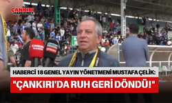 HABERCİ 18 GENEL YAYIN YÖNETMENİ MUSTAFA ÇELİK: "ÇANKIRI'DA RUH GERİ DÖNDÜ!"