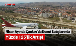 Nisan Ayında Çankırı’da Konut Satışlarında Yüzde 125’lik Artış!