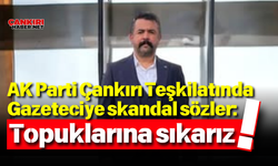 AK Parti Çankırı Teşkilatında Gazeteciye skandal sözler: Topuklarına sıkarız!