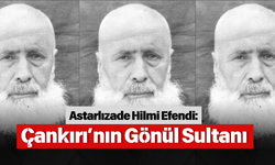 Astarlızade Hilmi Efendi: Çankırı’nın Gönül Sultanı