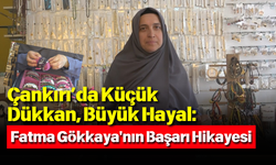 Çankırı’da Küçük Dükkan, Büyük Hayal: Fatma Gökkaya'nın Başarı Hikayesi