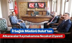 İl Sağlık Müdürü Bulut’tan Atkaracalar Kaymakamına Nezaket Ziyareti