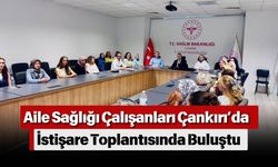 Aile Sağlığı Çalışanları Çankırı’da İstişare Toplantısında Buluştu