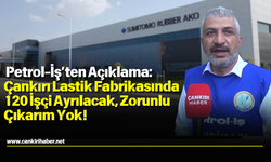 Petrol-İş’ten Açıklama: Çankırı Lastik Fabrikasında 120 İşçi Ayrılacak, Zorunlu Çıkarım Yok!