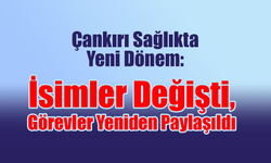 Çankırı Sağlıkta Yeni Dönem: İsimler Değişti, Görevler Yeniden Paylaşıldı