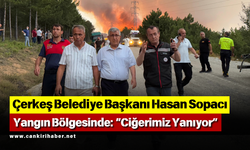 Çerkeş Belediye Başkanı Hasan Sopacı Yangın Bölgesinde: “Ciğerimiz Yanıyor”
