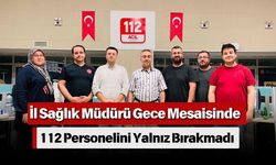 İl Sağlık Müdürü Gece Mesaisinde 112 Personelini Yalnız Bırakmadı