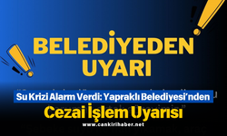 Su Krizi Alarm Verdi: Yapraklı Belediyesi’nden Cezai İşlem Uyarısı
