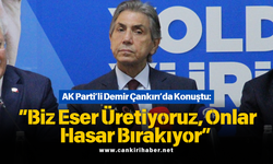 AK Parti’li Demir Çankırı’da Konuştu: “Biz Eser Üretiyoruz, Onlar Hasar Bırakıyor”