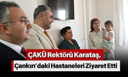 ÇAKÜ Rektörü Karataş, Çankırı’daki Hastaneleri Ziyaret Etti
