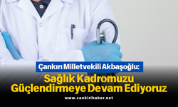 Çankırı Milletvekili Akbaşoğlu: Sağlık Kadromuzu Güçlendirmeye Devam Ediyoruz