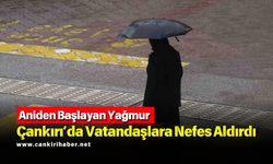 Aniden Başlayan Yağmur Çankırı’da Vatandaşlara Nefes Aldırdı