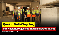 Çankırı Valisi Taşolar, Dev Hastane Projesinde İncelemelerde Bulundu