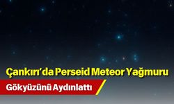 Çankırı’da Perseid Meteor Yağmuru Gökyüzünü Aydınlattı