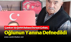 Çankırı’da Şehit Babası Dursun Çoban, Oğlunun Yanına Defnedildi
