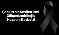 Çankırı'nın Sevilen İsmi Gülşen İzmirlioğlu Hayatını Kaybetti