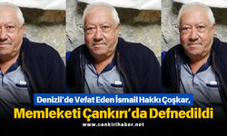 Denizli’de Vefat Eden İsmail Hakkı Çoşkar, Memleketi Çankırı’da Defnedildi
