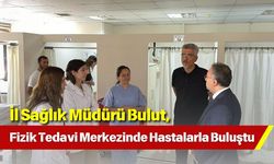 İl Sağlık Müdürü Bulut, Fizik Tedavi Merkezinde Hastalarla Buluştu