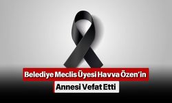 Belediye Meclis Üyesi Havva Özen’in Annesi Vefat Etti