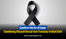 Çankırı’da Acı Kayıp: Satılmış Akyol Hoca’nın Torunu Vefat Etti
